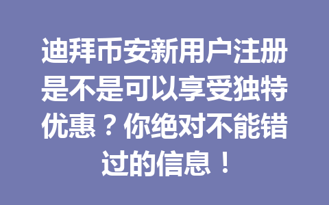 迪拜币安新用户注册是不是可以享受独特优惠？你绝对不能错过的信息！