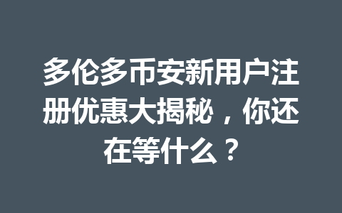多伦多币安新用户注册优惠大揭秘，你还在等什么？