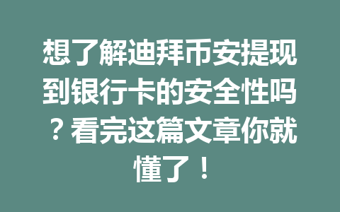 想了解迪拜币安提现到银行卡的安全性吗?看完这篇文章你就懂了!