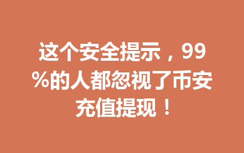 这个安全提示,99%的人都忽视了币安充值提现!