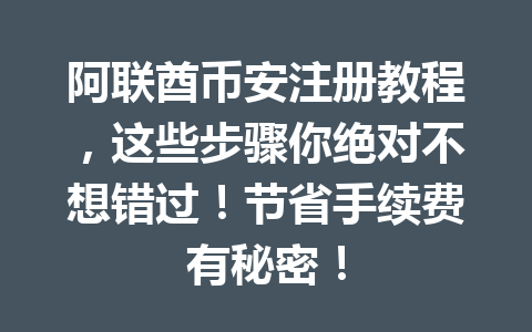 阿联酋币安注册教程,这些步骤你绝对不想错过!节省手续费有秘密!