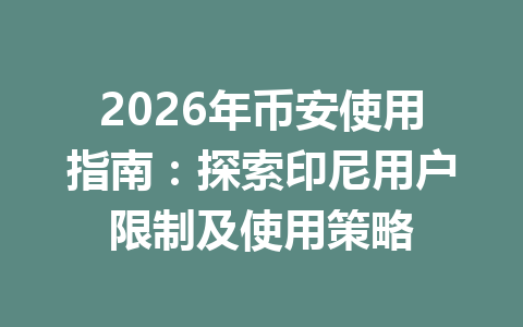 2026年币安使用指南:探索印尼用户限制及使用策略