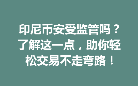 印尼币安受监管吗？了解这一点，助你轻松交易不走弯路！