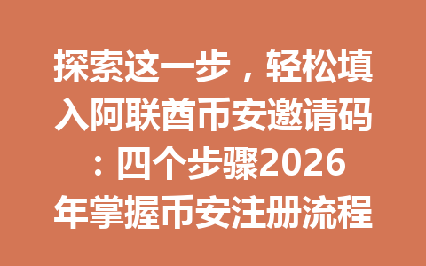 探索这一步,轻松填入阿联酋币安邀请码:四个步骤2026年掌握币安注册流程!