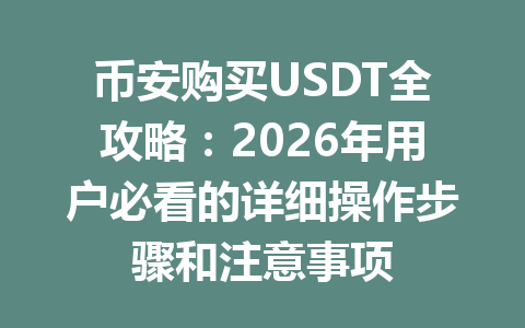 币安购买USDT全攻略：2026年用户必看的详细操作步骤和注意事项