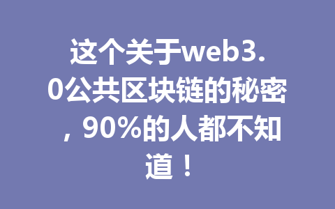 这个关于web3.0公共区块链的秘密,90%的人都不知道!
