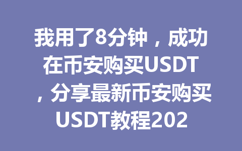 我用了8分钟，成功在币安购买USDT，分享最新币安购买USDT教程2026年教程大揭秘！
