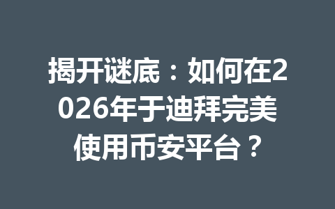 揭开谜底：如何在2026年于迪拜完美使用币安平台？
