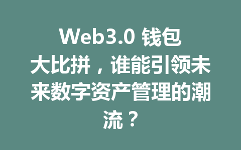 Web3.0 钱包大比拼，谁能引领未来数字资产管理的潮流？