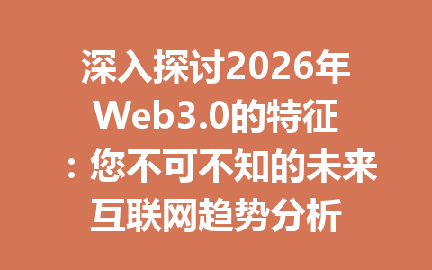 深入探讨2026年Web3.0的特征:您不可不知的未来互联网趋势分析