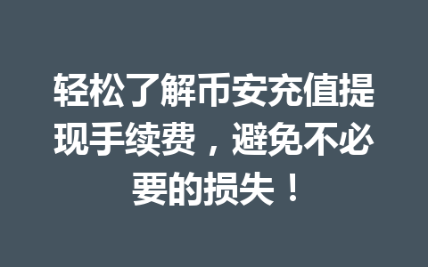 轻松了解币安充值提现手续费,避免不必要的损失!