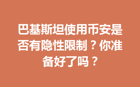 巴基斯坦使用币安是否有隐性限制？你准备好了吗？
