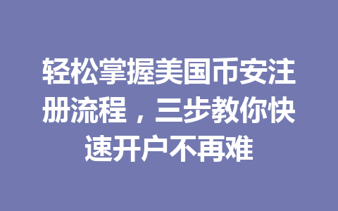 轻松掌握美国币安注册流程，三步教你快速开户不再难