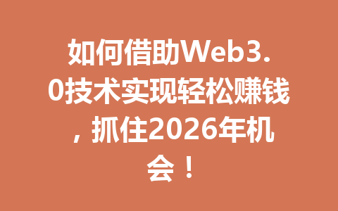 如何借助Web3.0技术实现轻松赚钱，抓住2026年机会！
