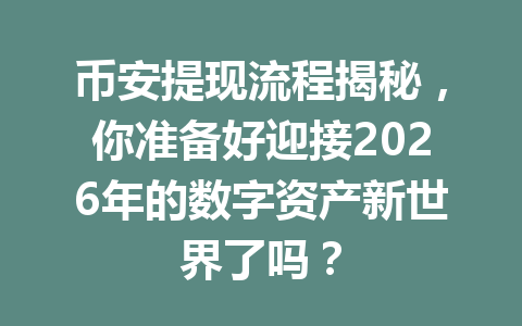 币安提现流程揭秘，你准备好迎接2026年的数字资产新世界了吗？