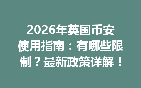 2026年英国币安使用指南：有哪些限制？最新政策详解！