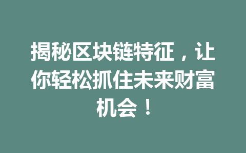 揭秘区块链特征，让你轻松抓住未来财富机会！