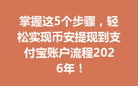 掌握这5个步骤，轻松实现币安提现到支付宝账户流程2026年！
