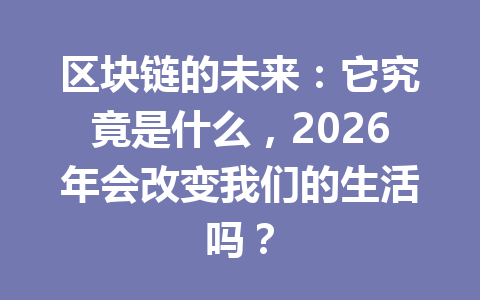 区块链的未来:它究竟是什么,2026年会改变我们的生活吗?