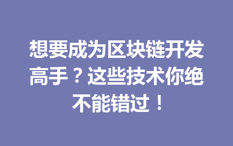 想要成为区块链开发高手？这些技术你绝不能错过！