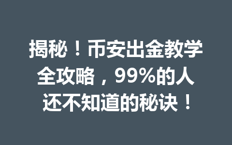 揭秘！币安出金教学全攻略，99%的人还不知道的秘诀！