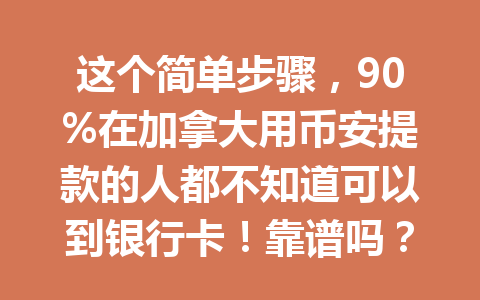 这个简单步骤，90%在加拿大用币安提款的人都不知道可以到银行卡！靠谱吗？