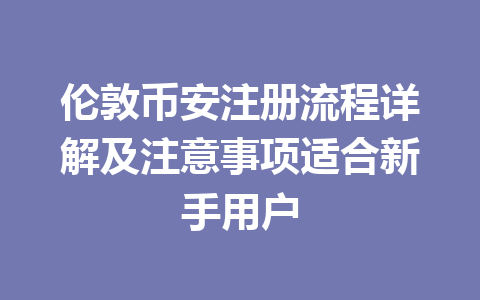 伦敦币安注册流程详解及注意事项适合新手用户