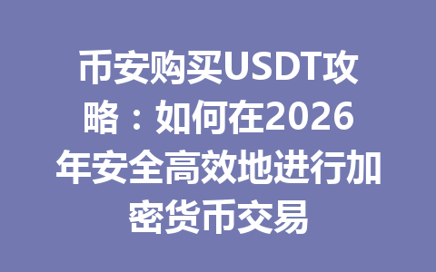 币安购买USDT攻略:如何在2026年安全高效地进行加密货币交易