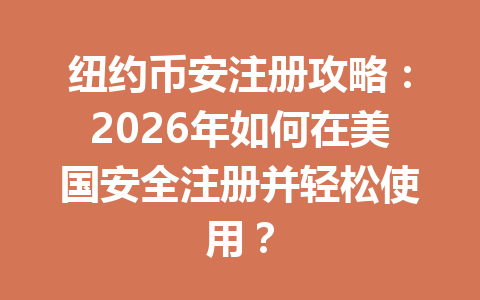 纽约币安注册攻略:2026年如何在美国安全注册并轻松使用?