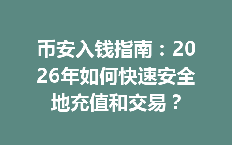 币安入钱指南:2026年如何快速安全地充值和交易?