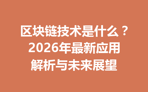 区块链技术是什么？2026年最新应用解析与未来展望