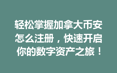 轻松掌握加拿大币安怎么注册，快速开启你的数字资产之旅！