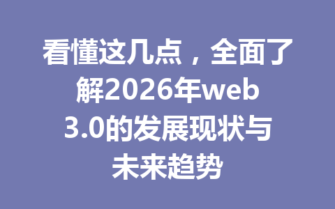 看懂这几点，全面了解2026年web3.0的发展现状与未来趋势