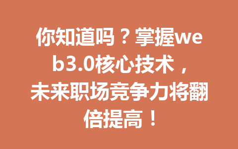 你知道吗？掌握web3.0核心技术，未来职场竞争力将翻倍提高！