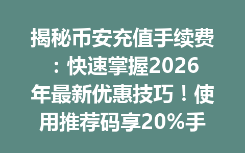 揭秘币安充值手续费：快速掌握2026年最新优惠技巧！使用推荐码享20%手续费折扣！