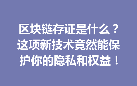 区块链存证是什么？这项新技术竟然能保护你的隐私和权益！