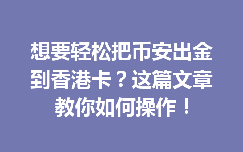 想要轻松把币安出金到香港卡？这篇文章教你如何操作！