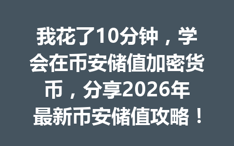 我花了10分钟，学会在币安储值加密货币，分享2026年最新币安储值攻略！