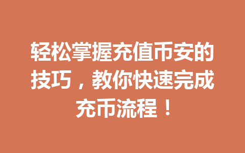 轻松掌握充值币安的技巧,教你快速完成充币流程!