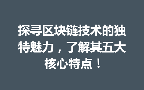 探寻区块链技术的独特魅力，了解其五大核心特点！