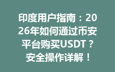 印度用户指南:2026年如何通过币安平台购买USDT?安全操作详解!