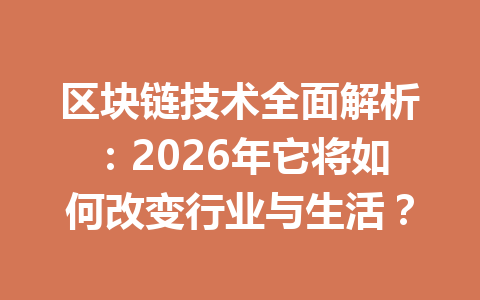 区块链技术全面解析：2026年它将如何改变行业与生活？