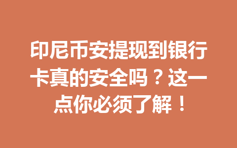 印尼币安提现到银行卡真的安全吗?这一点你必须了解!