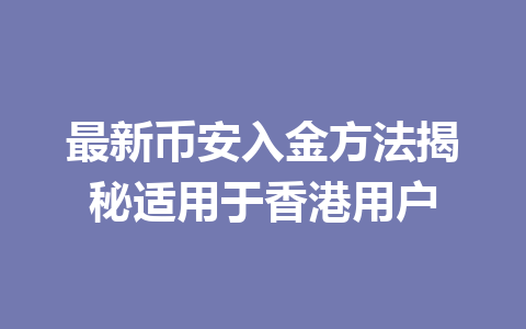 最新币安入金方法揭秘适用于香港用户