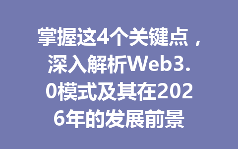 掌握这4个关键点,深入解析Web3.0模式及其在2026年的发展前景