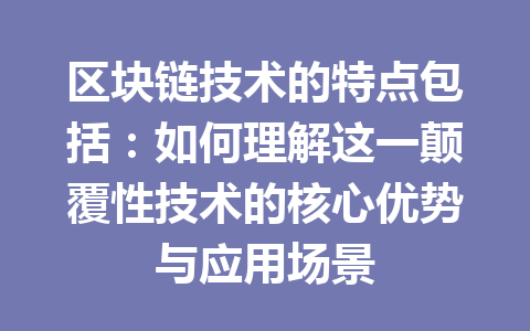 区块链技术的特点包括:如何理解这一颠覆性技术的核心优势与应用场景