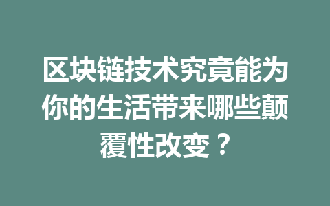 区块链技术究竟能为你的生活带来哪些颠覆性改变?