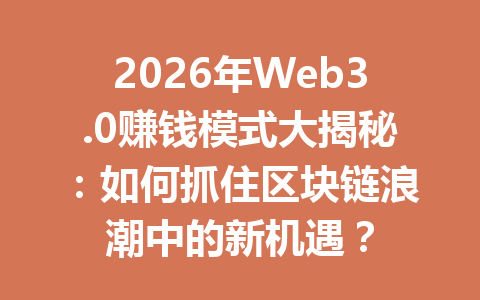 2026年Web3.0赚钱模式大揭秘：如何抓住区块链浪潮中的新机遇？