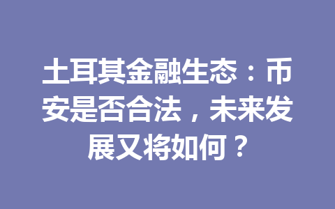 土耳其金融生态:币安是否合法,未来发展又将如何?