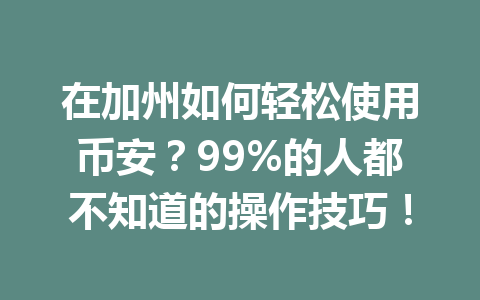 在加州如何轻松使用币安？99%的人都不知道的操作技巧！